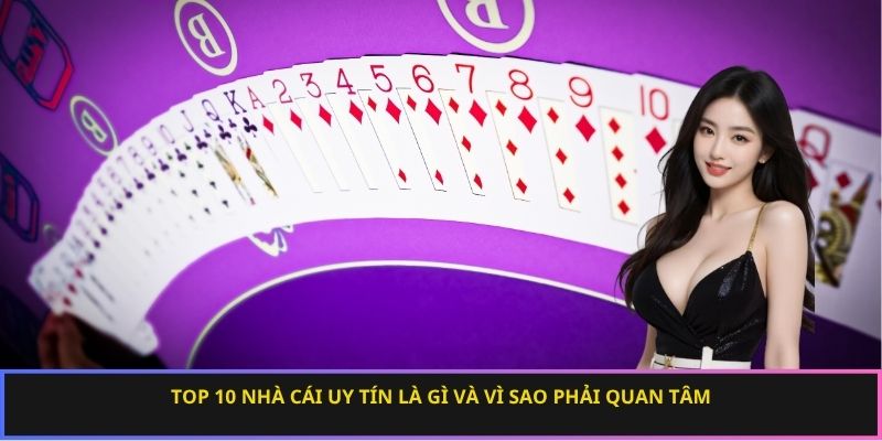 Top 10 nhà cái uy tín là gì và vì sao phải quan tâm